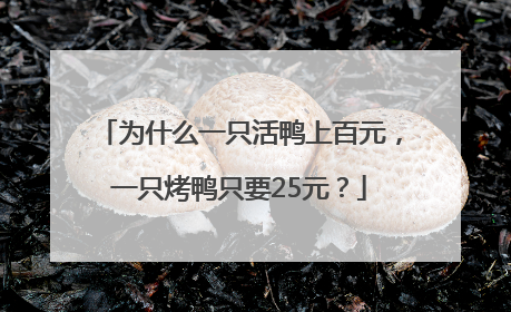 为什么一只活鸭上百元，一只烤鸭只要25元？