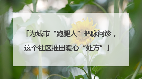 为城市“跑腿人”把脉问诊，这个社区推出暖心“处方”