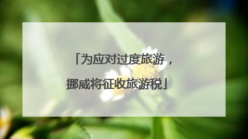 为应对过度旅游，挪威将征收旅游税