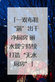 一双布鞋“逼”出干净厨房 丽水景宁持续打造“无水厨房”