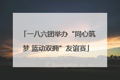 一八六团举办“同心筑梦 篮动双拥”友谊赛