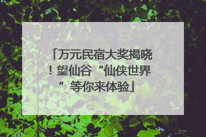 万元民宿大奖揭晓！望仙谷“仙侠世界”等你来体验