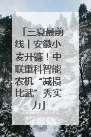 三夏最前线丨安徽小麦开镰！中联重科智能农机“减损比武”秀实力