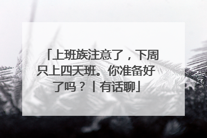 上班族注意了，下周只上四天班。你准备好了吗？丨有话聊