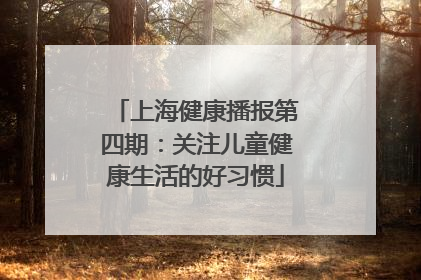 上海健康播报第四期：关注儿童健康生活的好习惯