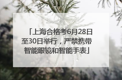 上海合格考6月28日至30日举行，严禁携带智能眼镜和智能手表