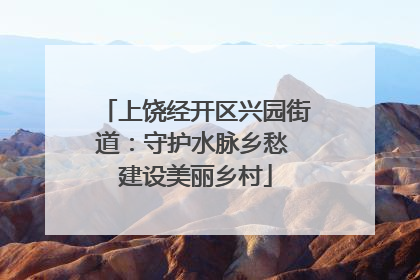 上饶经开区兴园街道：守护水脉乡愁 建设美丽乡村