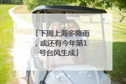 下周上海多降雨，或还有今年第1号台风生成
