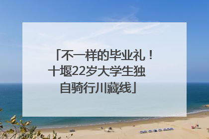 不一样的毕业礼！十堰22岁大学生独自骑行川藏线