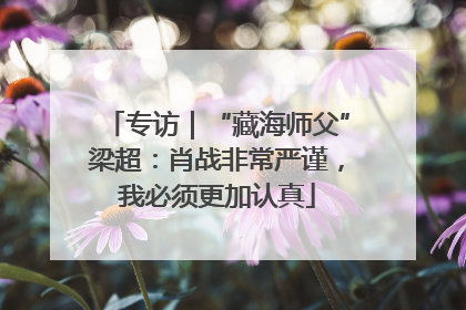专访｜“藏海师父”梁超：肖战非常严谨，我必须更加认真