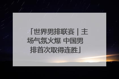 世界男排联赛｜主场气氛火爆 中国男排首次取得连胜