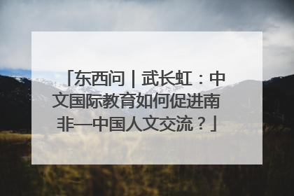东西问｜武长虹：中文国际教育如何促进南非—中国人文交流？