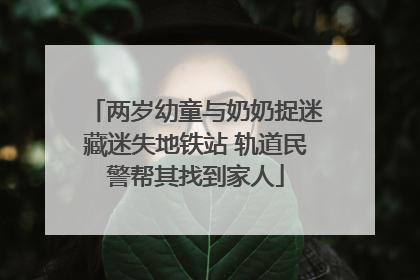 两岁幼童与奶奶捉迷藏迷失地铁站 轨道民警帮其找到家人