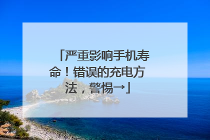 严重影响手机寿命！错误的充电方法，警惕→