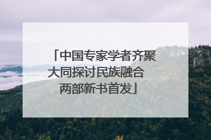 中国专家学者齐聚大同探讨民族融合 两部新书首发