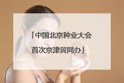 中国北京种业大会首次京津冀同办