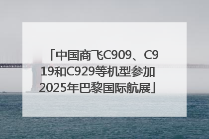 中国商飞C909、C919和C929等机型参加2025年巴黎国际航展