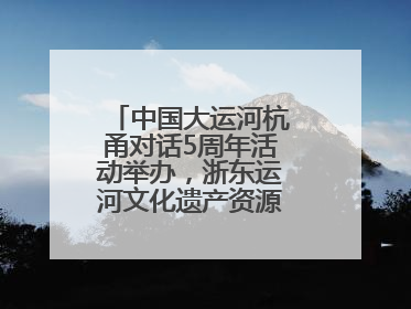 中国大运河杭甬对话5周年活动举办，浙东运河文化遗产资源共享倡议发布