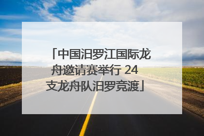 中国汨罗江国际龙舟邀请赛举行 24支龙舟队汨罗竞渡