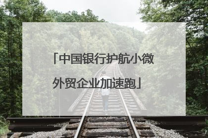 中国银行护航小微外贸企业加速跑