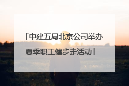 中建五局北京公司举办夏季职工健步走活动