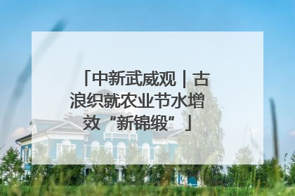 中新武威观｜古浪织就农业节水增效“新锦缎”