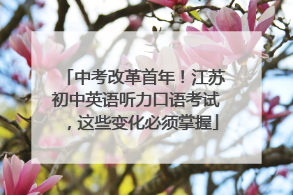 中考改革首年！江苏初中英语听力口语考试，这些变化必须掌握