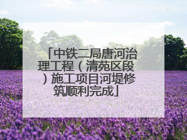 中铁二局唐河治理工程（清苑区段）施工项目河堤修筑顺利完成