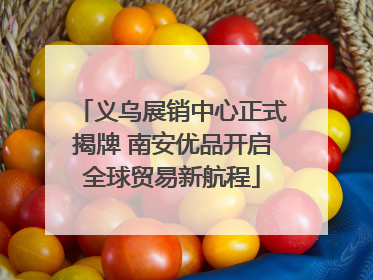 义乌展销中心正式揭牌 南安优品开启全球贸易新航程