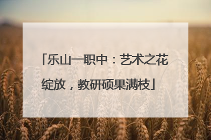 乐山一职中：艺术之花绽放，教研硕果满枝