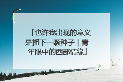 也许我出现的意义是播下一颗种子｜青年眼中的西部情缘
