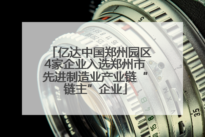 亿达中国郑州园区4家企业入选郑州市先进制造业产业链“链主”企业