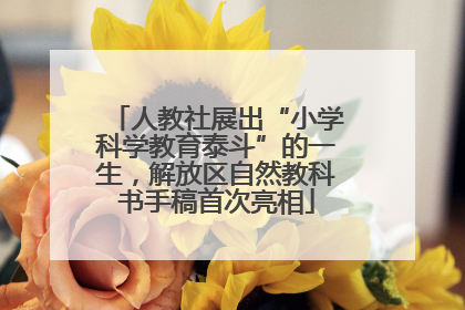 人教社展出“小学科学教育泰斗”的一生，解放区自然教科书手稿首次亮相
