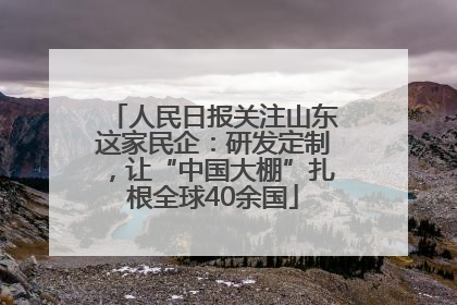 人民日报关注山东这家民企：研发定制，让“中国大棚”扎根全球40余国