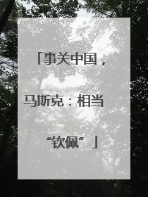 事关中国，马斯克：相当“钦佩”