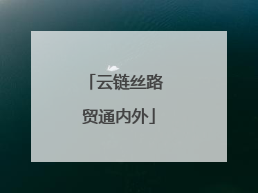 云链丝路 贸通内外