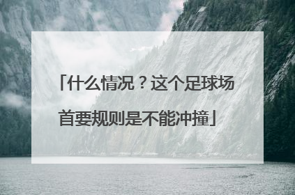 什么情况？这个足球场首要规则是不能冲撞