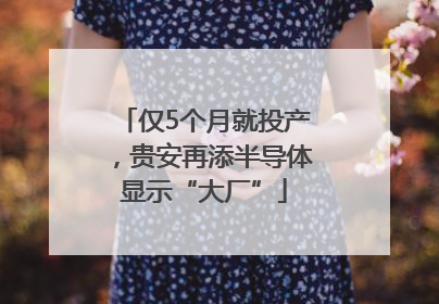 仅5个月就投产，贵安再添半导体显示“大厂”