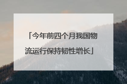今年前四个月我国物流运行保持韧性增长