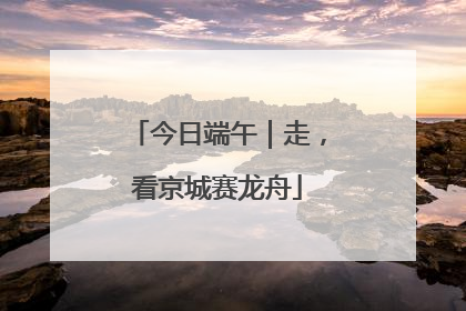 今日端午｜走，看京城赛龙舟