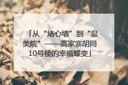 从“堵心墙”到“最美院”——高家寨胡同10号楼的幸福蝶变