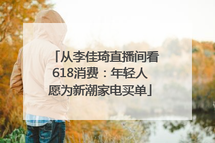 从李佳琦直播间看618消费：年轻人愿为新潮家电买单