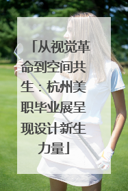 从视觉革命到空间共生：杭州美职毕业展呈现设计新生力量