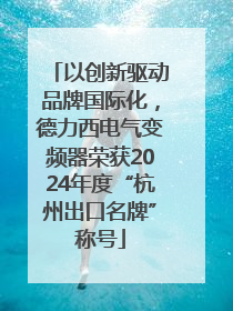 以创新驱动品牌国际化，德力西电气变频器荣获2024年度“杭州出口名牌”称号