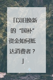 以旧换新的“国补”资金如何抵达消费者？