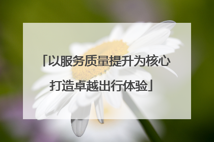 以服务质量提升为核心 打造卓越出行体验