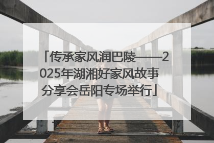 传承家风润巴陵——2025年湖湘好家风故事分享会岳阳专场举行