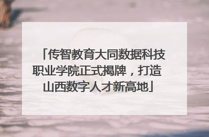 传智教育大同数据科技职业学院正式揭牌，打造山西数字人才新高地