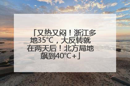 又热又闷！浙江多地35℃，大反转就在两天后！北方局地飙到40℃+