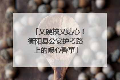 又硬核又贴心！衡阳县公安护考路上的暖心警事